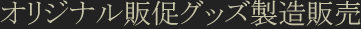 オリジナル販促グッズ製造販売